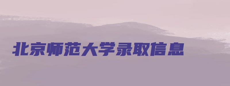 北京师范大学录取信息