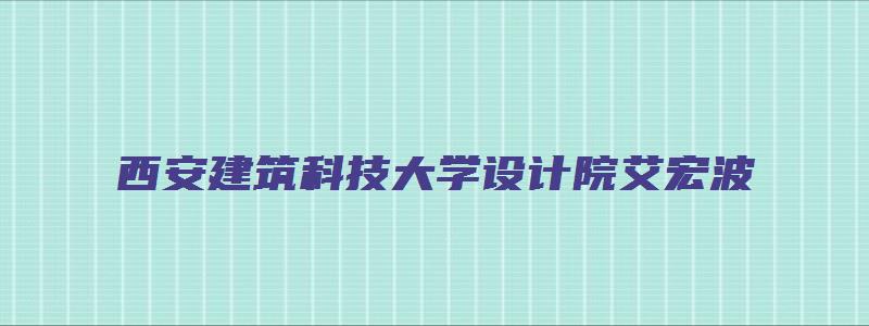 西安建筑科技大学设计院艾宏波