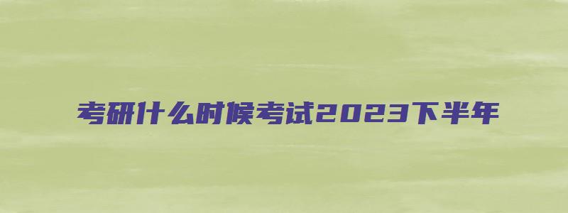 考研什么时候考试2023下半年