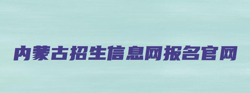 内蒙古招生信息网报名官网