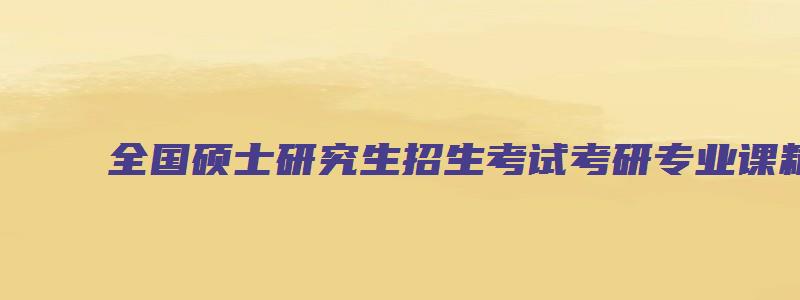 全国硕士研究生招生考试考研专业课精品资料