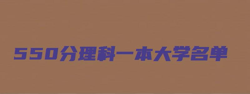 550分理科一本大学名单