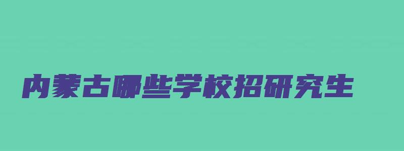 内蒙古哪些学校招研究生