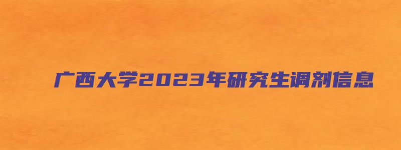 广西大学2023年研究生调剂信息