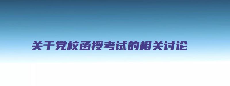 关于党校函授考试的相关讨论