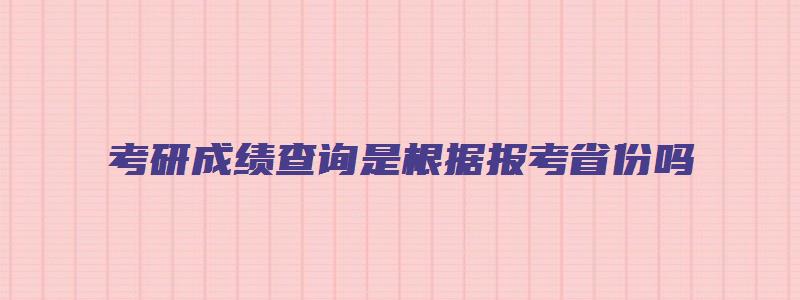 考研成绩查询是根据报考省份吗