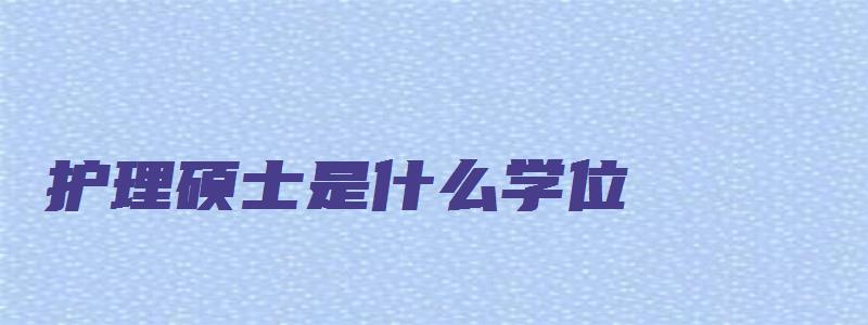 护理硕士是什么学位