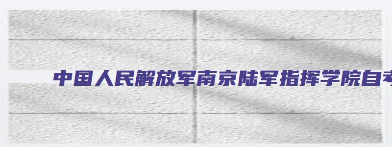 中国人民解放军南京陆军指挥学院自考办