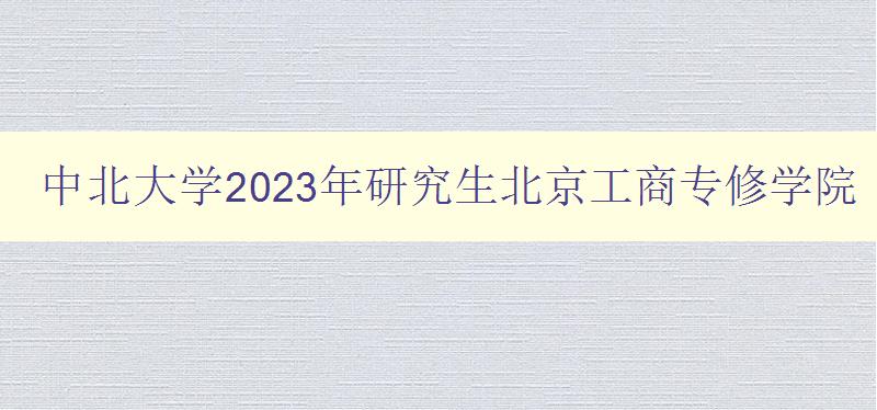 中北大学2023年研究生北京工商专修学院