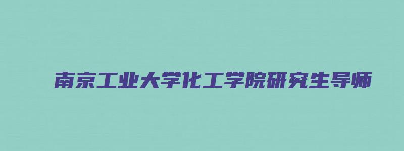 南京工业大学化工学院研究生导师