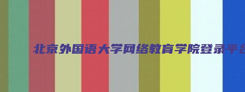 北京外国语大学网络教育学院登录平台