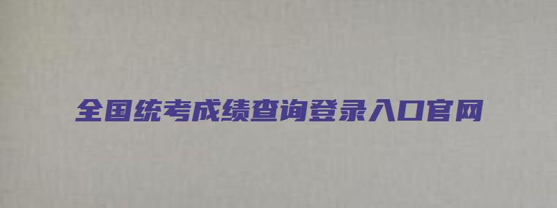 全国统考成绩查询登录入口官网