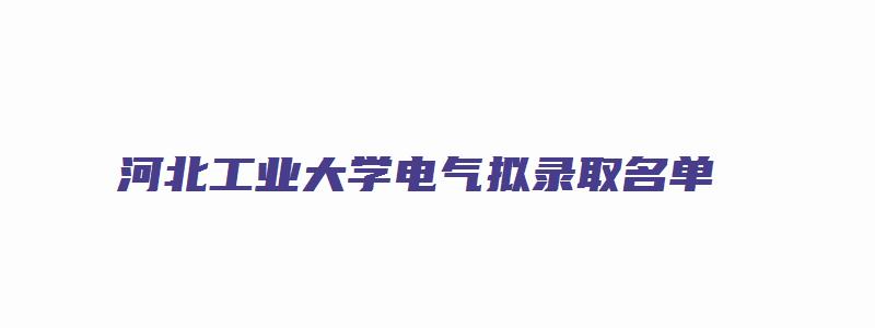 河北工业大学电气拟录取名单