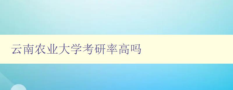 云南农业大学考研率高吗