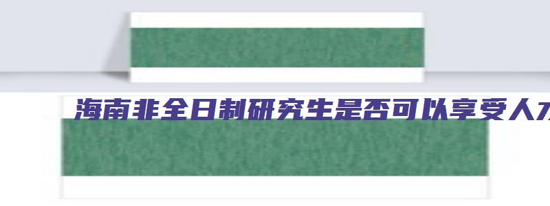 海南非全日制研究生是否可以享受人才引进政策？