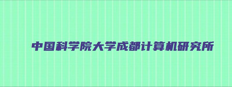 中国科学院大学成都计算机研究所