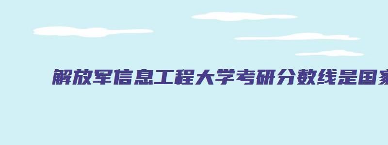 解放军信息工程大学考研分数线是国家线还是学校划线