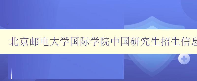 北京邮电大学国际学院中国研究生招生信息网官网网页版