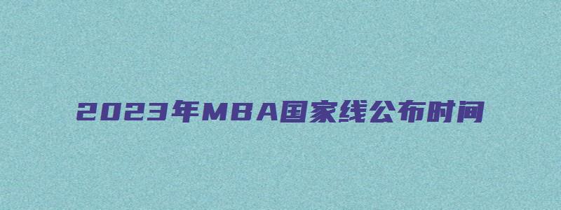 2023年MBA国家线公布时间