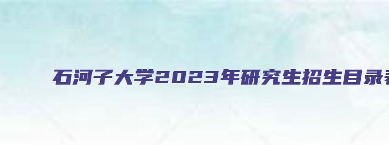 石河子大学2023年研究生招生目录表