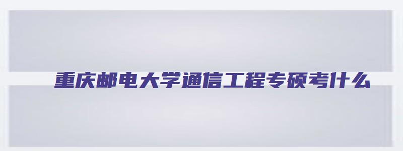 重庆邮电大学通信工程专硕考什么