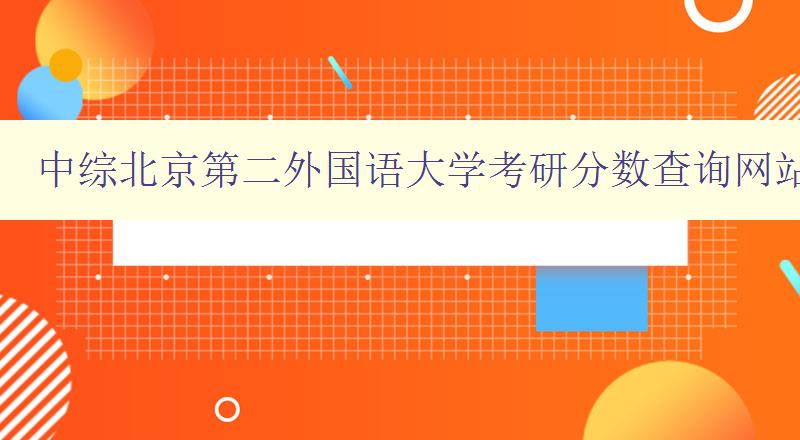 中综北京第二外国语大学考研分数查询网站