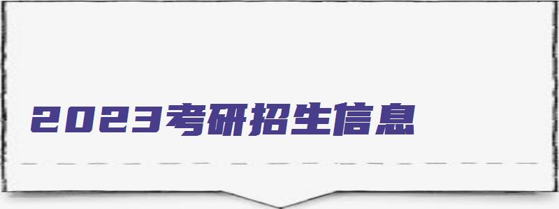 2023考研招生信息