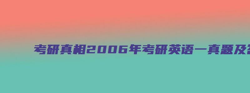 考研真相2006年考研英语一真题及答案解析