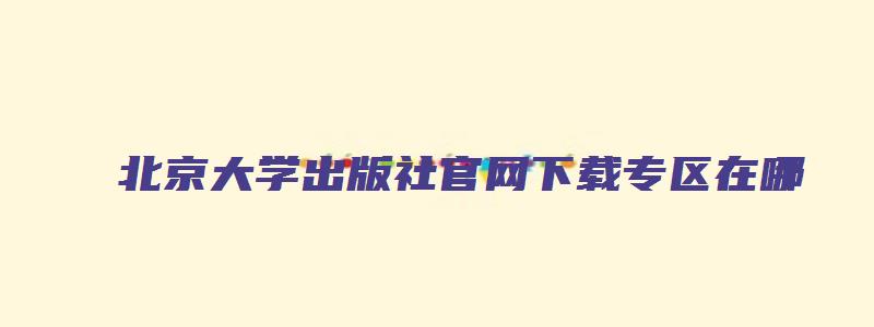 北京大学出版社官网下载专区在哪