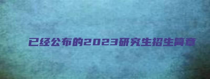 已经公布的2023研究生招生简章