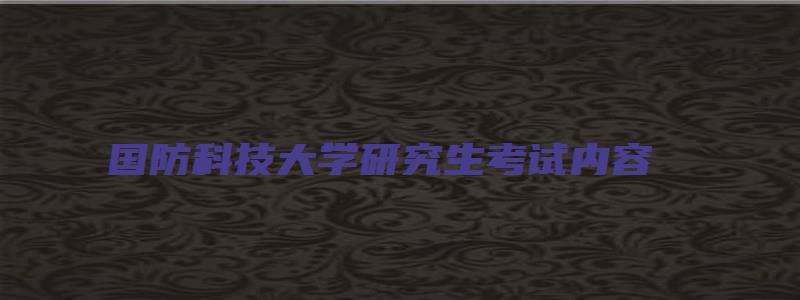 国防科技大学研究生考试内容