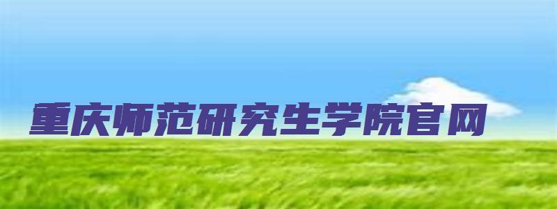 重庆师范研究生学院官网