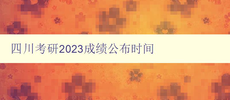 四川考研2023成绩公布时间