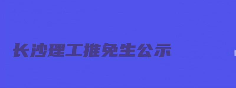 长沙理工推免生公示