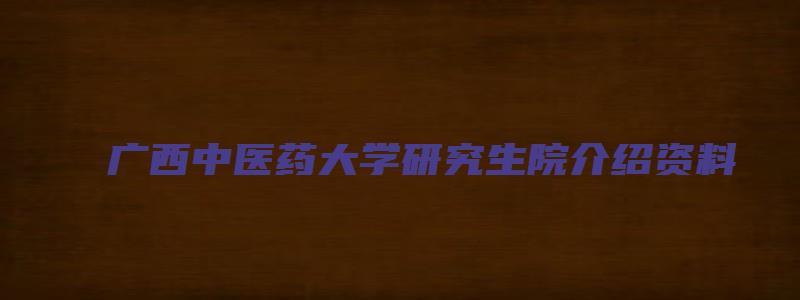 广西中医药大学研究生院介绍资料