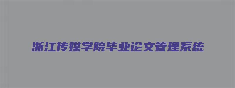 浙江传媒学院毕业论文管理系统