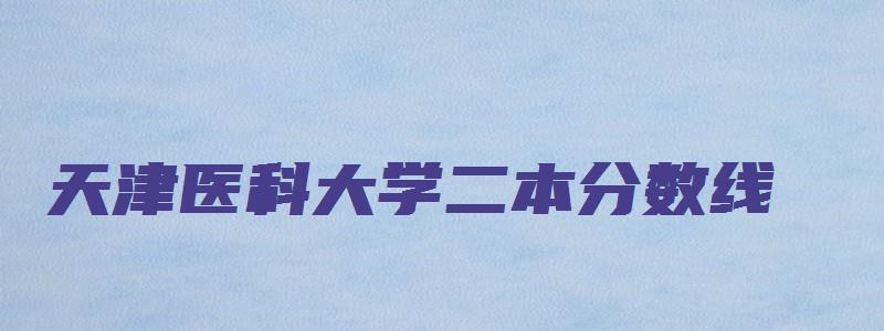 天津医科大学二本分数线