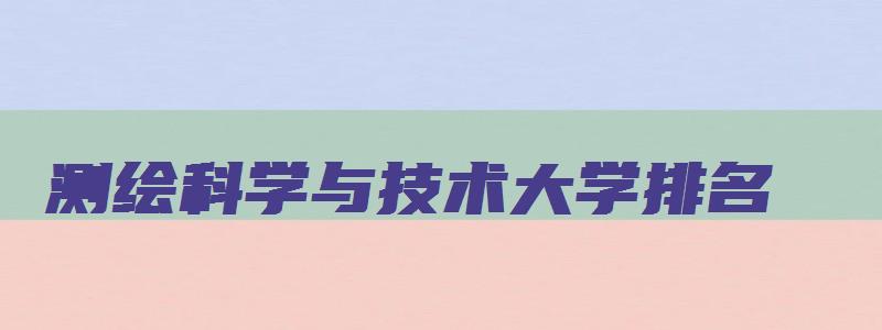 测绘科学与技术大学排名