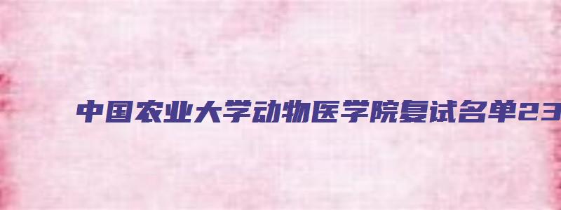 中国农业大学动物医学院复试名单23