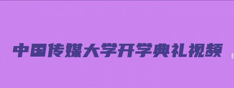 中国传媒大学开学典礼视频