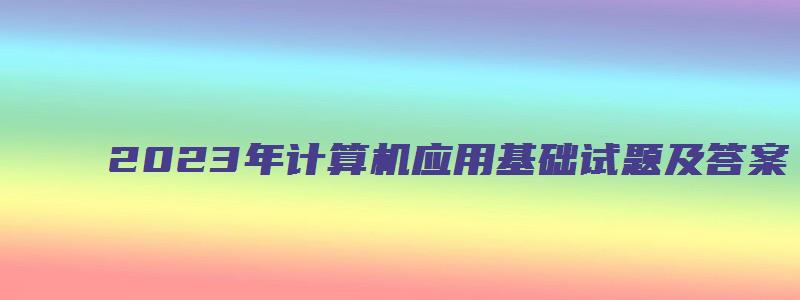 2023年计算机应用基础试题及答案