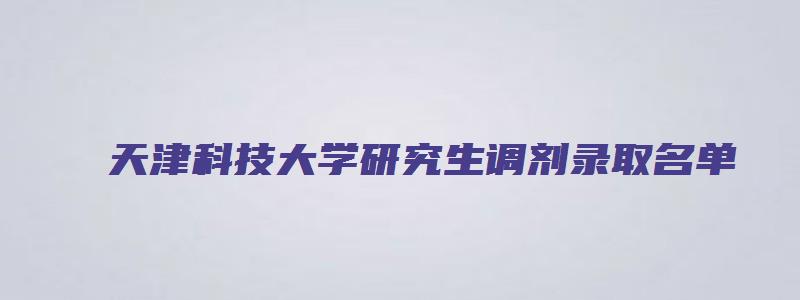 天津科技大学研究生调剂录取名单