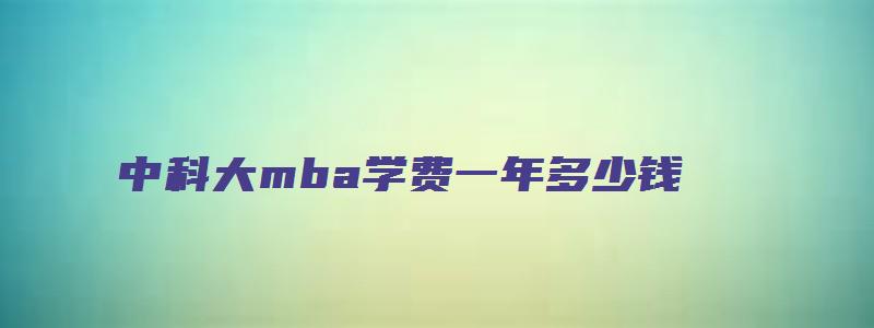 中科大mba学费一年多少钱