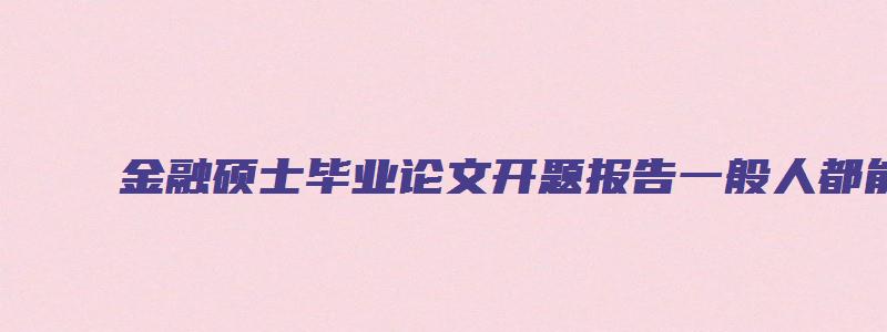 金融硕士毕业论文开题报告一般人都能顺利开题吗