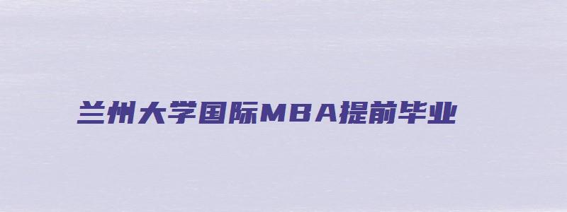 兰州大学国际MBA提前毕业