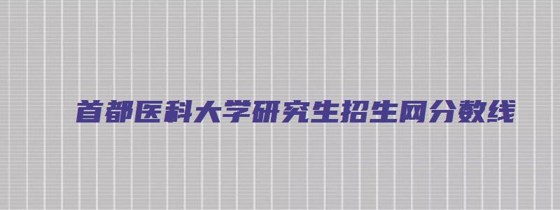 首都医科大学研究生招生网分数线