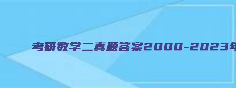 考研数学二真题答案2000-2023年