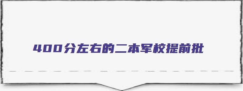 400分左右的二本军校提前批