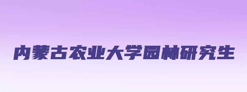 内蒙古农业大学园林研究生