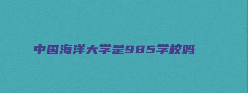 中国海洋大学是985学校吗